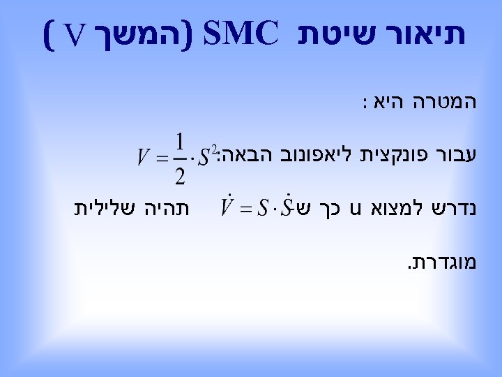  תיאור שיטת ) SMC המשך ( V המטרה היא : עבור פונקצית ליאפונוב