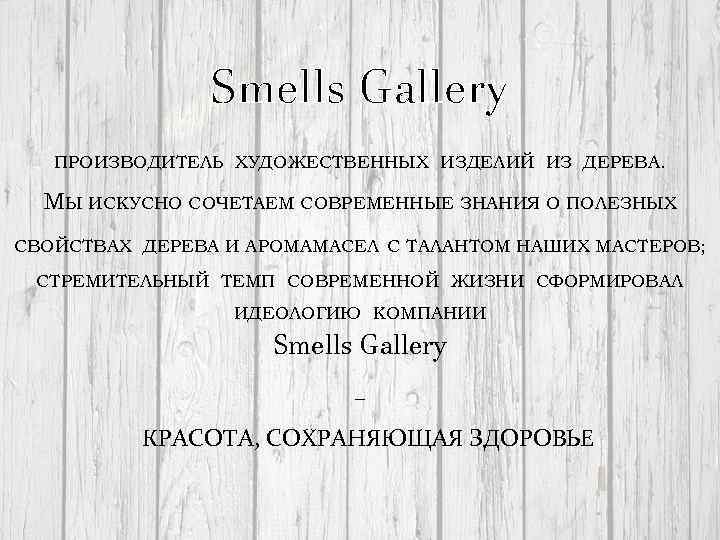 Smells Gallery ПРОИЗВОДИТЕЛЬ ХУДОЖЕСТВЕННЫХ ИЗДЕЛИЙ ИЗ ДЕРЕВА. МЫ ИСКУСНО СОЧЕТАЕМ СОВРЕМЕННЫЕ ЗНАНИЯ О ПОЛЕЗНЫХ