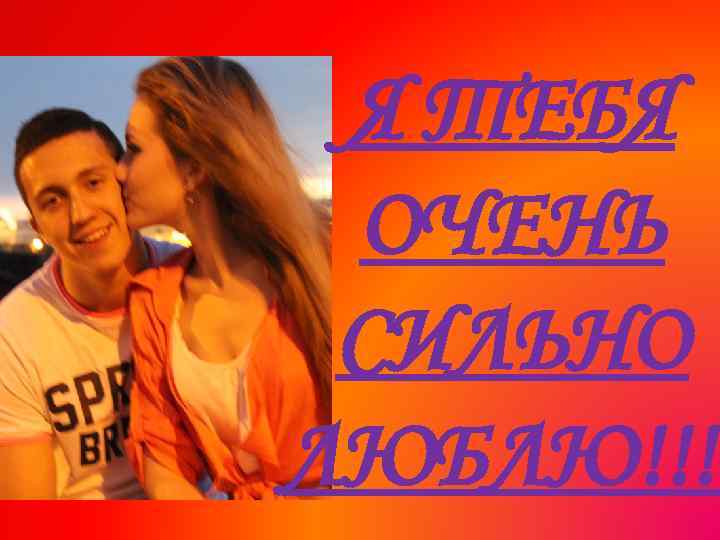 Я ТЕБЯ ОЧЕНЬ СИЛЬНО ЛЮБЛЮ!!!! 