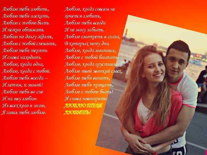 Люблю тебя любить, Люблю тебя ласкать, Люблю с тобою быть И нежно обнимать. Люблю
