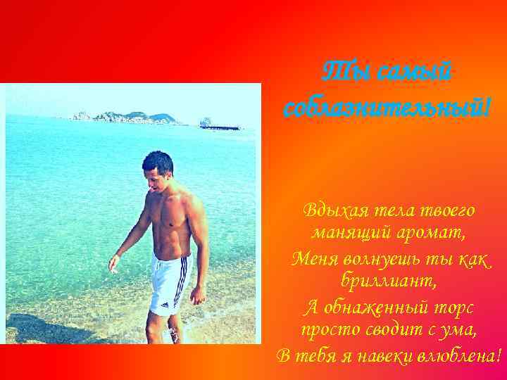 Ты самый соблазнительный! Вдыхая тела твоего манящий аромат, Меня волнуешь ты как бриллиант, А