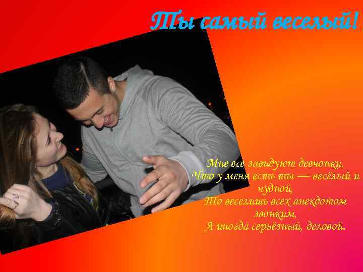 Ты самый веселый! Мне все завидуют девчонки, Что у меня есть ты — весёлый