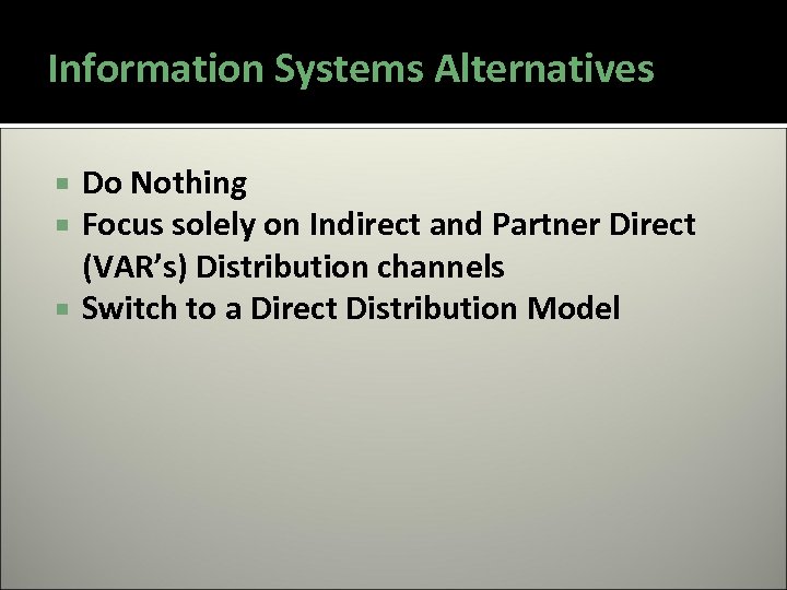 Information Systems Alternatives Do Nothing Focus solely on Indirect and Partner Direct (VAR’s) Distribution