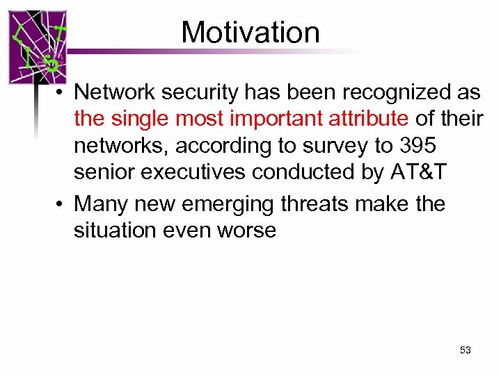 Motivation • Network security has been recognized as the single most important attribute of