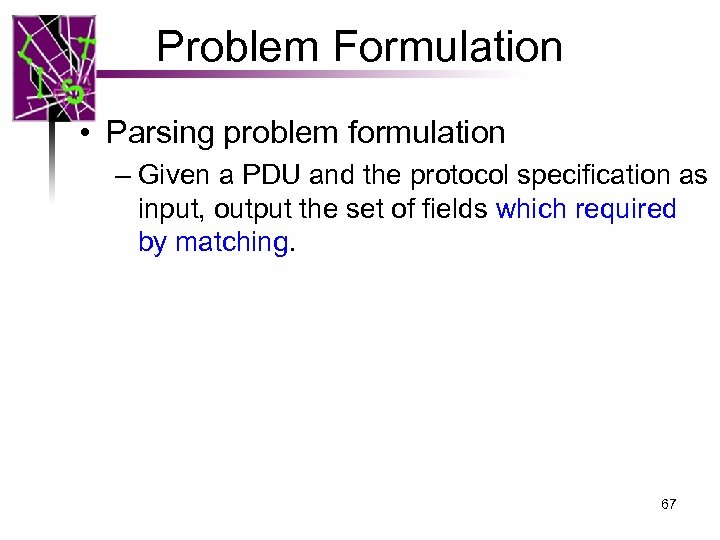 Problem Formulation • Parsing problem formulation – Given a PDU and the protocol specification