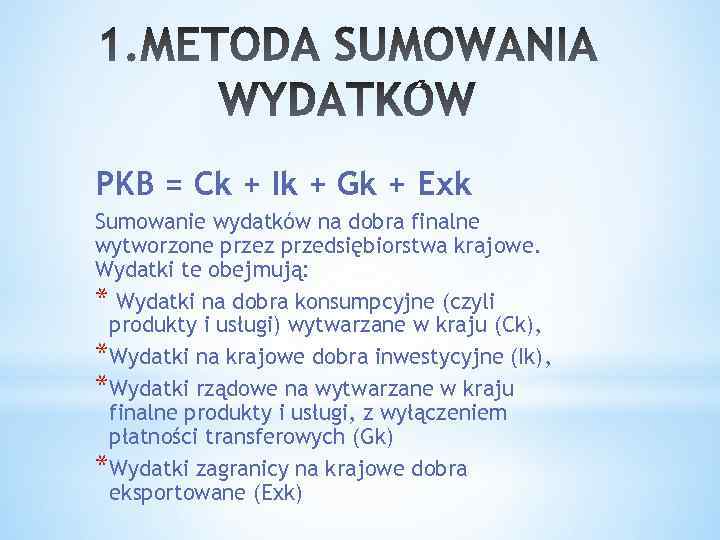 PKB = Ck + Ik + Gk + Exk Sumowanie wydatków na dobra finalne