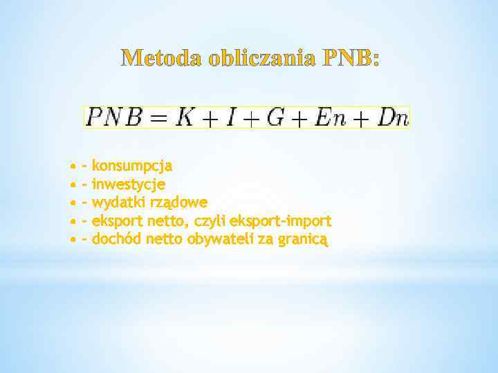 Metoda obliczania PNB: • • • - konsumpcja inwestycje wydatki rządowe eksport netto, czyli