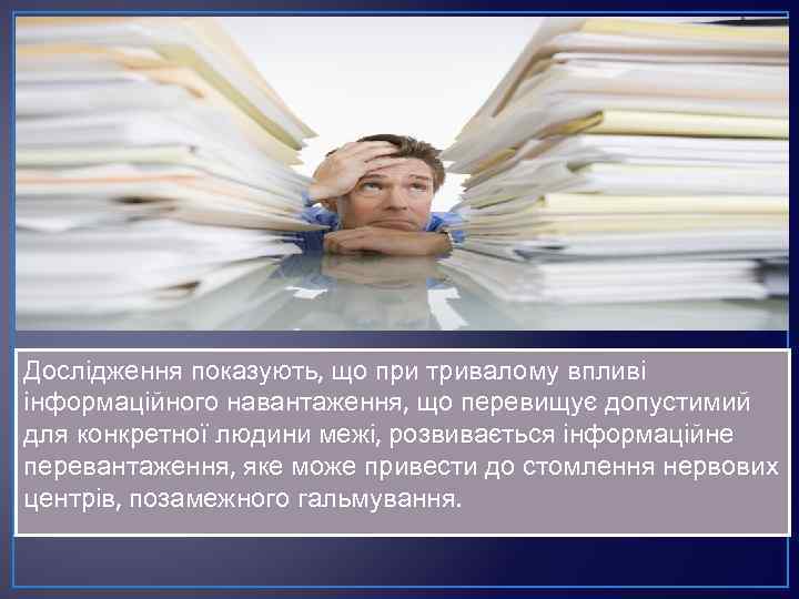 Дослідження показують, що при тривалому впливі інформаційного навантаження, що перевищує допустимий для конкретної людини