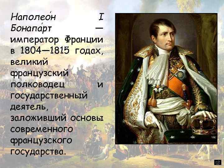 Наполео н I Бонапа рт — император Франции в 1804— 1815 годах, великий французский