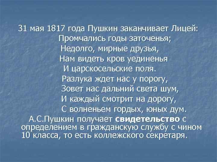 31 мая 1817 года Пушкин заканчивает Лицей: Промчались годы заточенья; Недолго, мирные друзья, Нам