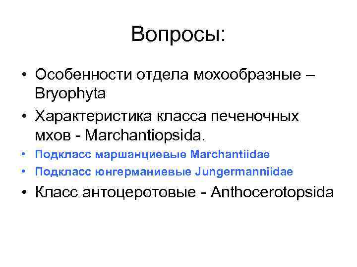 Вопросы: • Особенности отдела мохообразные – Bryophyta • Характеристика класса печеночных мхов - Marchantiopsida.