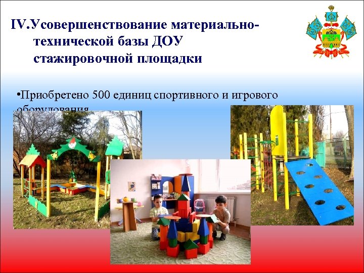 IV. Усовершенствование материальнотехнической базы ДОУ стажировочной площадки • Приобретено 500 единиц спортивного и игрового