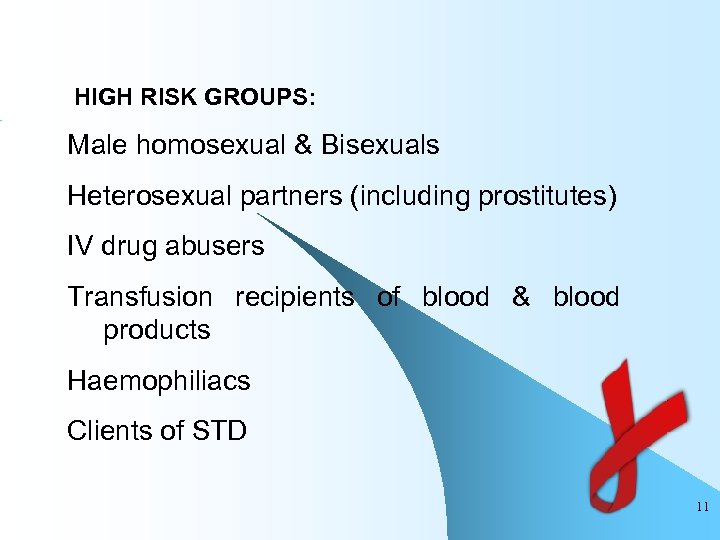  HIGH RISK GROUPS: Male homosexual & Bisexuals Heterosexual partners (including prostitutes) IV drug