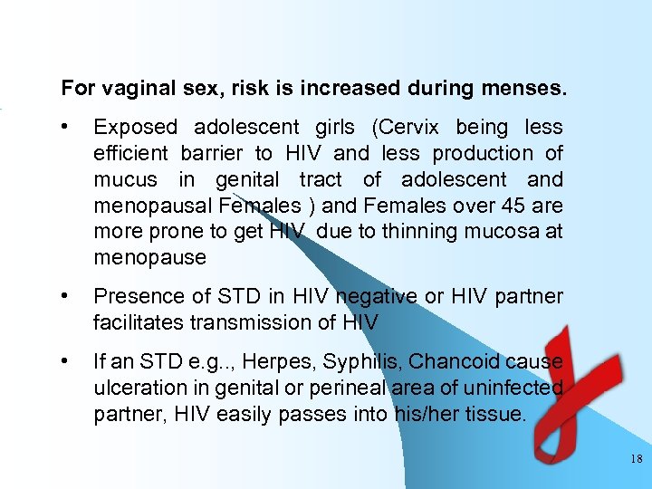 For vaginal sex, risk is increased during menses. • Exposed adolescent girls (Cervix being