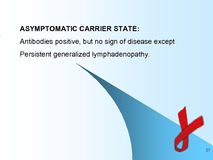 ASYMPTOMATIC CARRIER STATE: Antibodies positive, but no sign of disease except Persistent generalized lymphadenopathy.