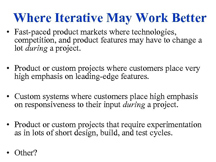 Where Iterative May Work Better • Fast-paced product markets where technologies, competition, and product
