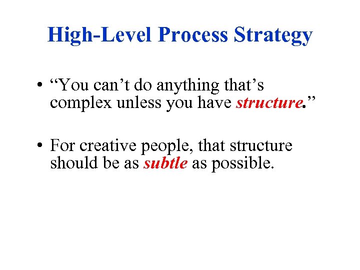 High-Level Process Strategy • “You can’t do anything that’s complex unless you have structure.