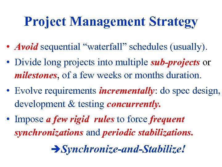 Project Management Strategy • Avoid sequential “waterfall” schedules (usually). • Divide long projects into