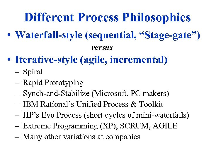 Different Process Philosophies • Waterfall-style (sequential, “Stage-gate”) versus • Iterative-style (agile, incremental) – –