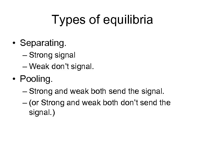 Types of equilibria • Separating. – Strong signal – Weak don’t signal. • Pooling.