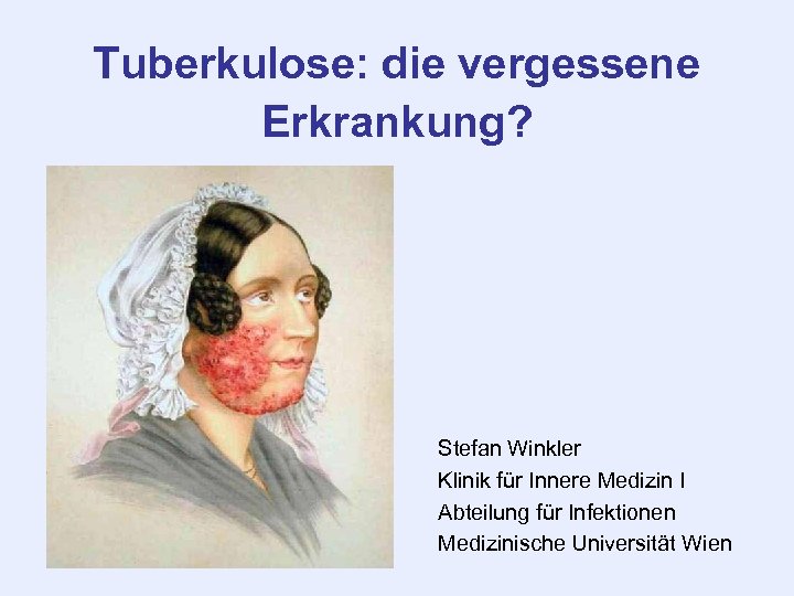 Tuberkulose: die vergessene Erkrankung? Stefan Winkler Klinik für Innere Medizin I Abteilung für Infektionen