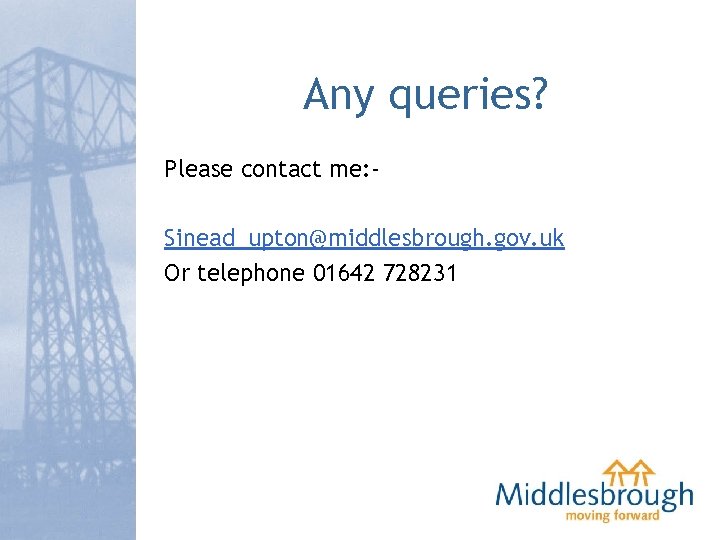 Any queries? Please contact me: Sinead_upton@middlesbrough. gov. uk Or telephone 01642 728231 