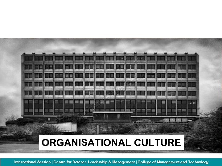 ORGANISATIONAL CULTURE International Section | Centre for Defenceof Management and Technology College Leadership &