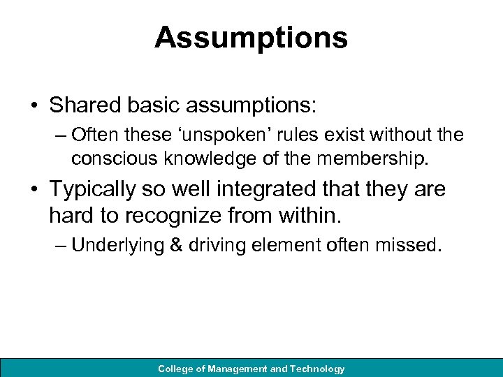 Assumptions • Shared basic assumptions: – Often these ‘unspoken’ rules exist without the conscious