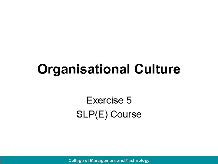 Organisational Culture Exercise 5 SLP(E) Course College of Management and Technology 