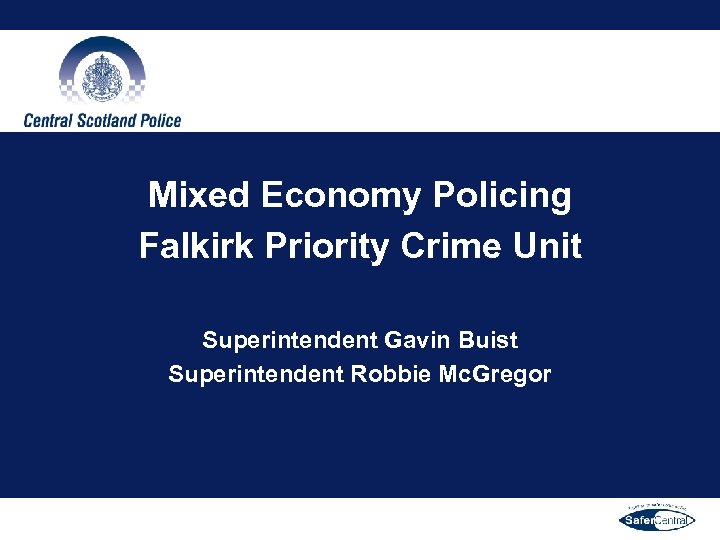 Mixed Economy Policing Falkirk Priority Crime Unit Superintendent Gavin Buist Superintendent Robbie Mc. Gregor
