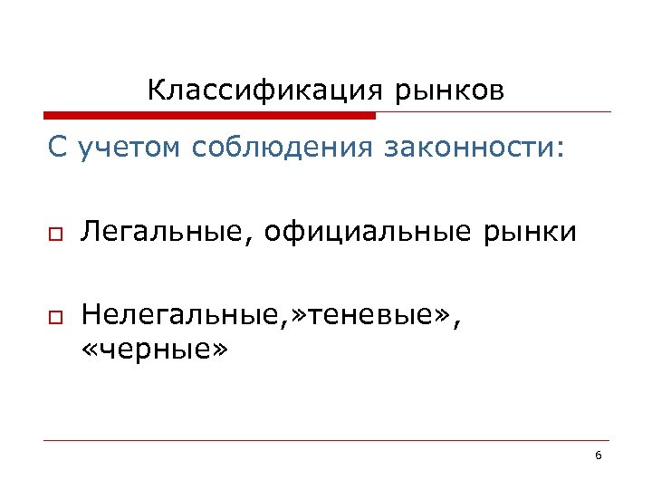 Классификация рынков С учетом соблюдения законности: o o Легальные, официальные рынки Нелегальные, » теневые»