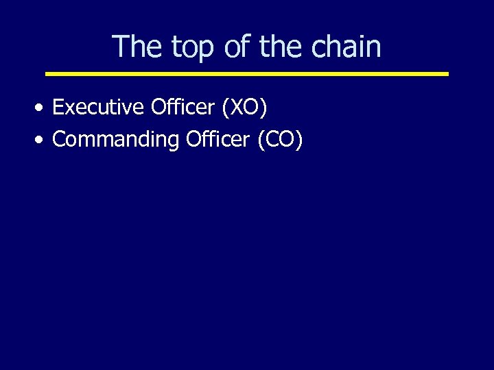 The top of the chain • Executive Officer (XO) • Commanding Officer (CO) 