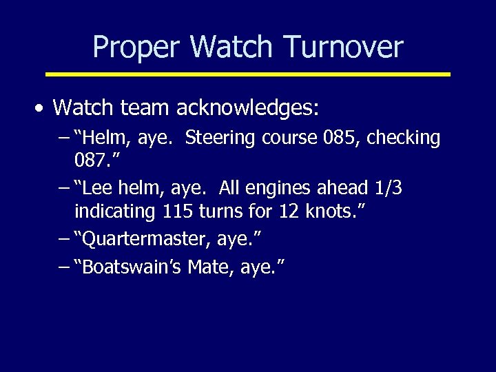 Proper Watch Turnover • Watch team acknowledges: – “Helm, aye. Steering course 085, checking