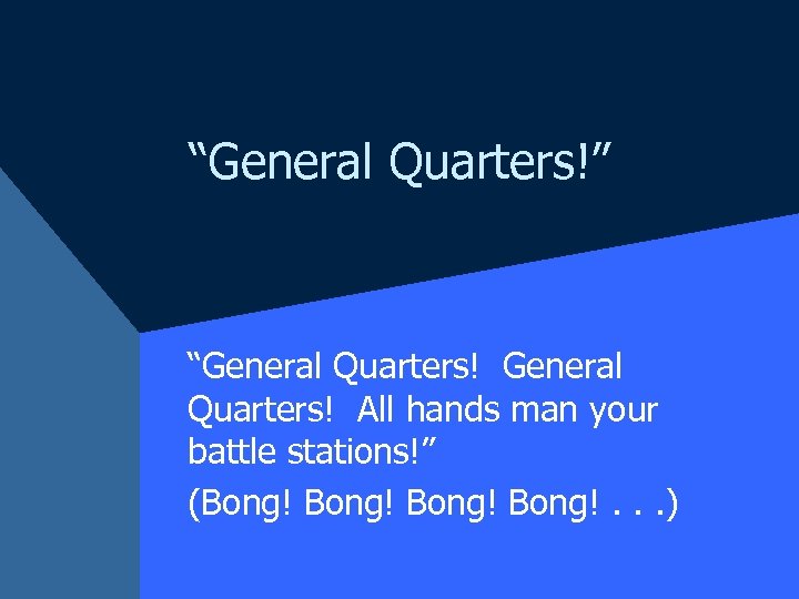 “General Quarters!” “General Quarters! All hands man your battle stations!” (Bong! Bong!. . .