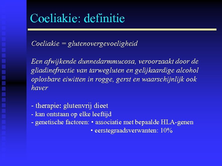 Coeliakie: definitie Coeliakie = glutenovergevoeligheid Een afwijkende dunnedarmmucosa, veroorzaakt door de gliadinefractie van tarwegluten