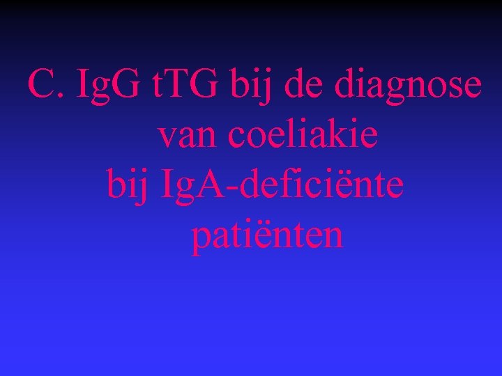  C. Ig. G t. TG bij de diagnose van coeliakie bij Ig. A-deficiënte