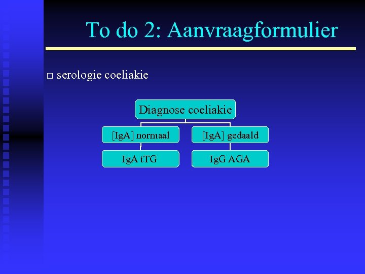 To do 2: Aanvraagformulier □ serologie coeliakie Diagnose coeliakie [Ig. A] normaal [Ig. A]