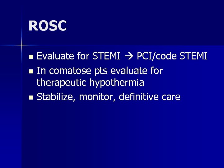 ROSC Evaluate for STEMI PCI/code STEMI n In comatose pts evaluate for therapeutic hypothermia