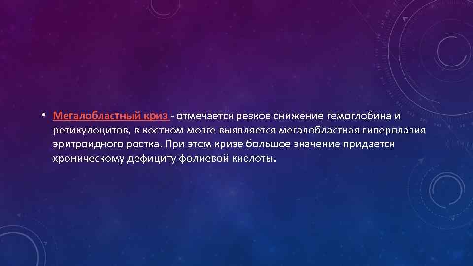  • Мегалобластный криз - отмечается резкое снижение гемоглобина и ретикулоцитов, в костном мозге