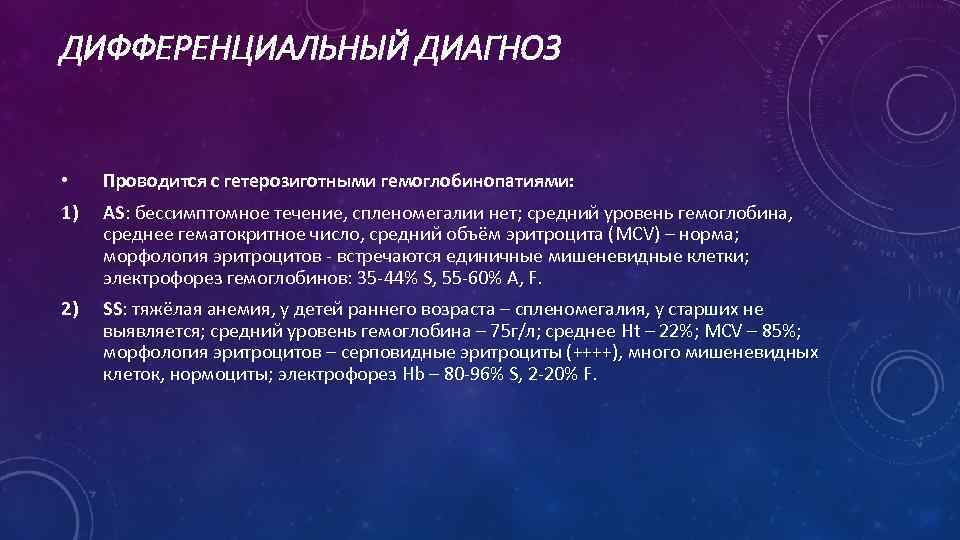 ДИФФЕРЕНЦИАЛЬНЫЙ ДИАГНОЗ • Проводится с гетерозиготными гемоглобинопатиями: 1) AS: бессимптомное течение, спленомегалии нет; средний
