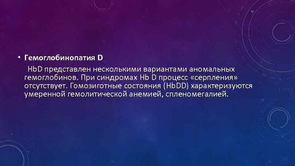  • Гемоглобинопатия D Hb. D представлен несколькими вариантами аномальных гемоглобинов. При синдромах Hb