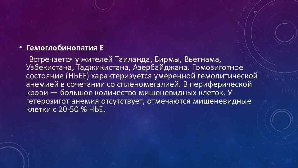  • Гемоглобинопатия Е Встречается у жителей Таиланда, Бирмы, Вьетнама, Узбекистана, Таджикистана, Азербайджана. Гомозиготное