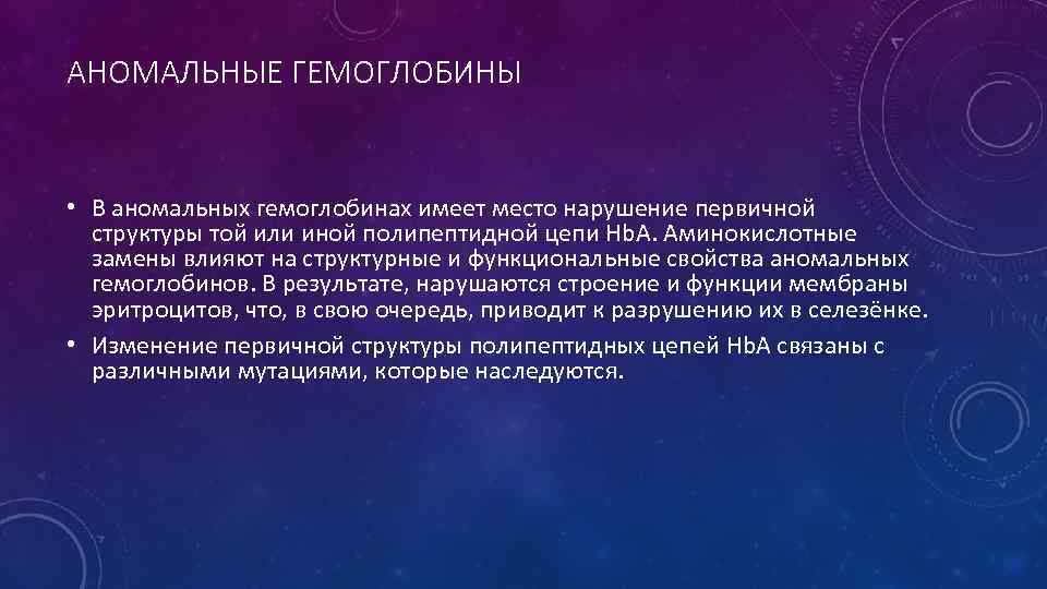 АНОМАЛЬНЫЕ ГЕМОГЛОБИНЫ • В аномальных гемоглобинах имеет место нарушение первичной структуры той или иной