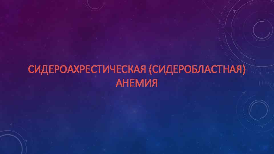 СИДЕРОАХРЕСТИЧЕСКАЯ (СИДЕРОБЛАСТНАЯ) АНЕМИЯ 