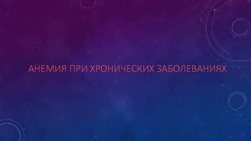 АНЕМИЯ ПРИ ХРОНИЧЕСКИХ ЗАБОЛЕВАНИЯХ 