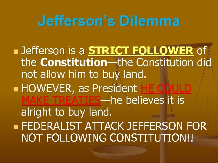 Jefferson’s Dilemma Jefferson is a STRICT FOLLOWER of the Constitution—the Constitution did not allow