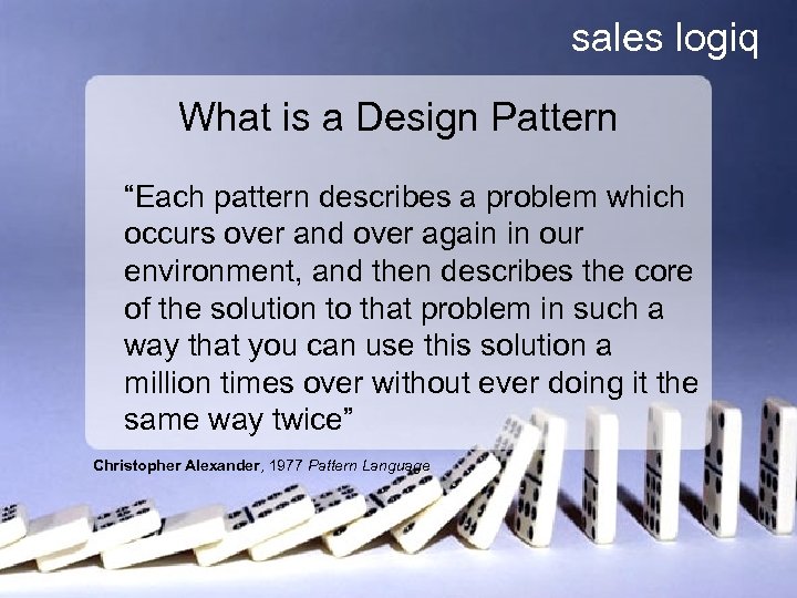 sales logiq What is a Design Pattern “Each pattern describes a problem which occurs