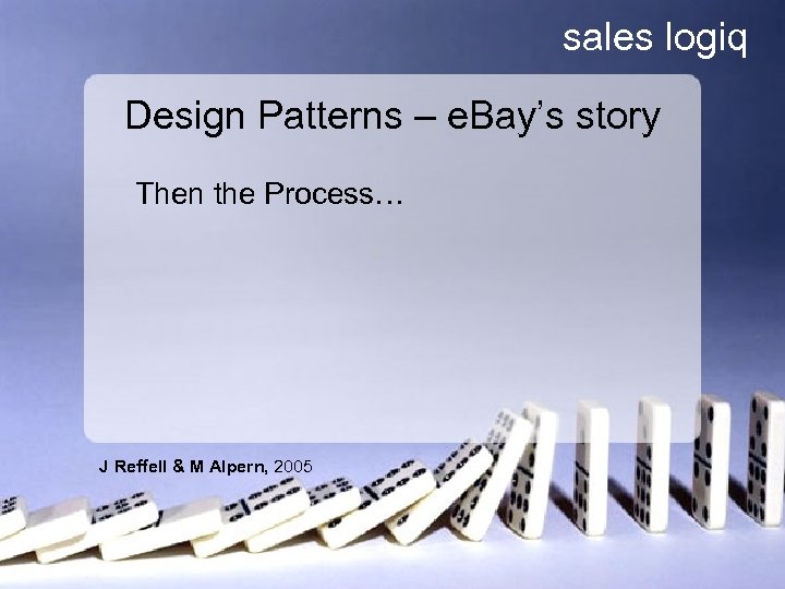 sales logiq Design Patterns – e. Bay’s story Then the Process… J Reffell &