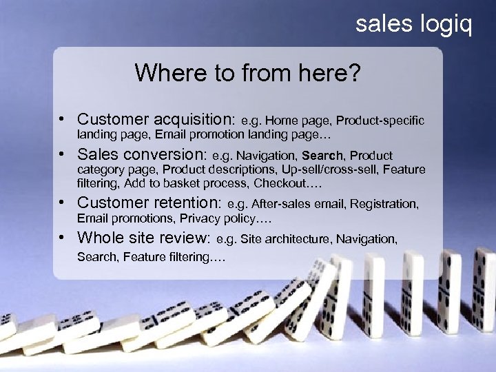 sales logiq Where to from here? • Customer acquisition: e. g. Home page, Product-specific