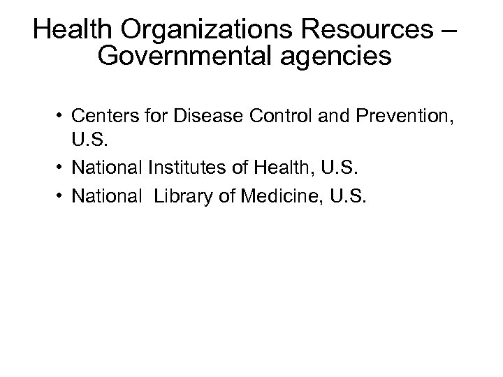 Health Organizations Resources – Governmental agencies • Centers for Disease Control and Prevention, U.